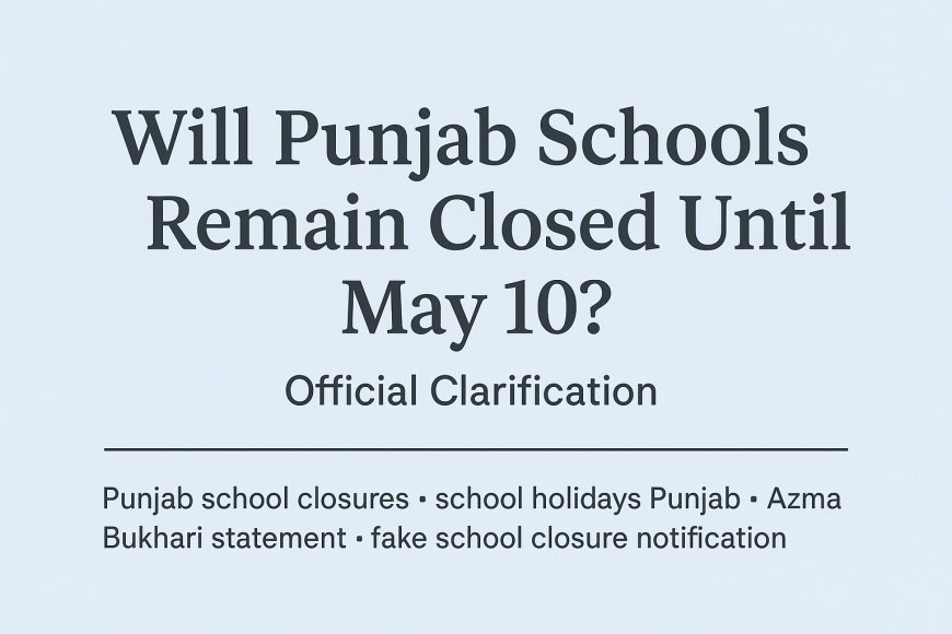 Will Punjab Schools Remain Closed Until May 10? Official Clarification